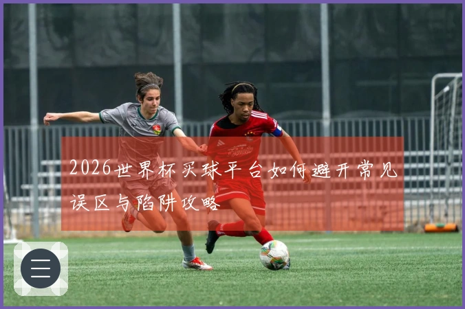 2026世界杯买球平台如何避开常见误区与陷阱攻略