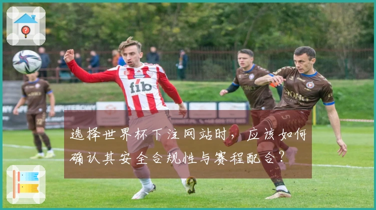 选择世界杯下注网站时，应该如何确认其安全合规性与赛程配合？