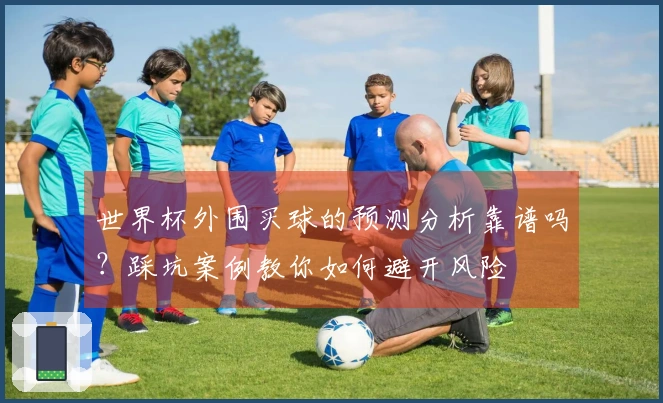 世界杯外围买球的预测分析靠谱吗？踩坑案例教你如何避开风险