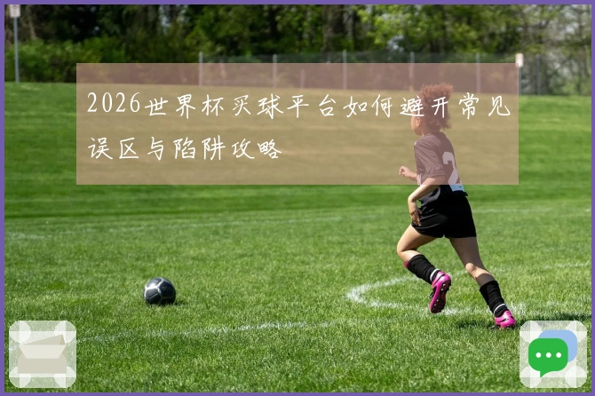 2026世界杯买球平台如何避开常见误区与陷阱攻略
